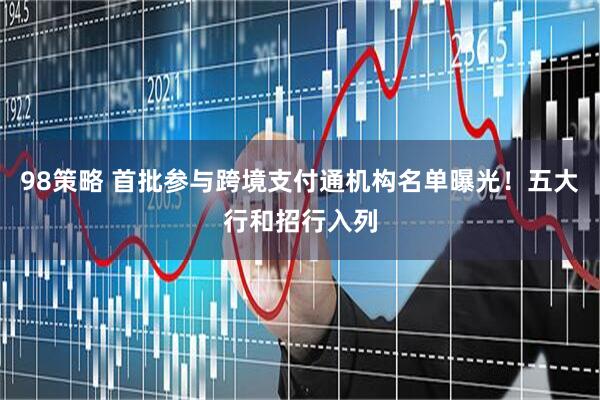 98策略 首批参与跨境支付通机构名单曝光！五大行和招行入列