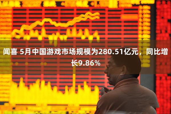 闻喜 5月中国游戏市场规模为280.51亿元，同比增长9.86%