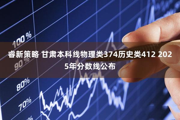 睿新策略 甘肃本科线物理类374历史类412 2025年分数线公布