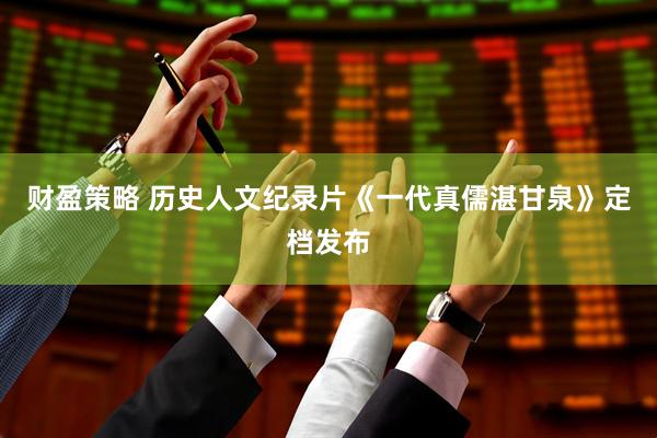 财盈策略 历史人文纪录片《一代真儒湛甘泉》定档发布