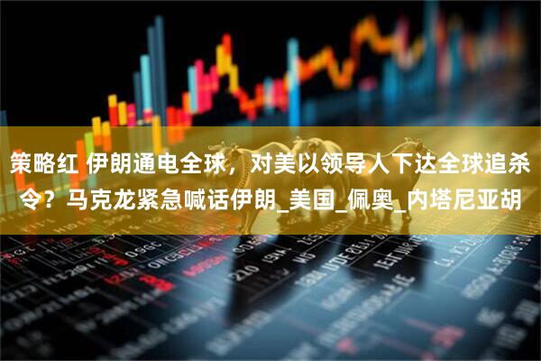 策略红 伊朗通电全球，对美以领导人下达全球追杀令？马克龙紧急喊话伊朗_美国_佩奥_内塔尼亚胡