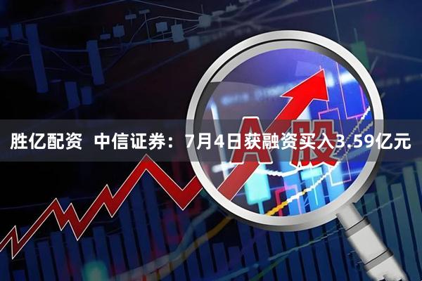 胜亿配资  中信证券：7月4日获融资买入3.59亿元