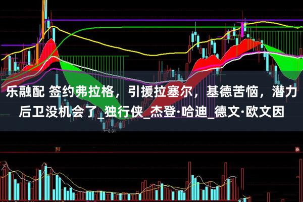 乐融配 签约弗拉格，引援拉塞尔，基德苦恼，潜力后卫没机会了_独行侠_杰登·哈迪_德文·欧文因