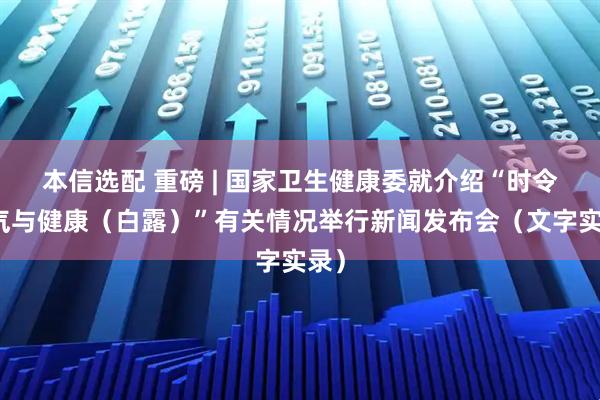 本信选配 重磅 | 国家卫生健康委就介绍“时令节气与健康(白露)”有关情况举行新闻发布会(文字实录)