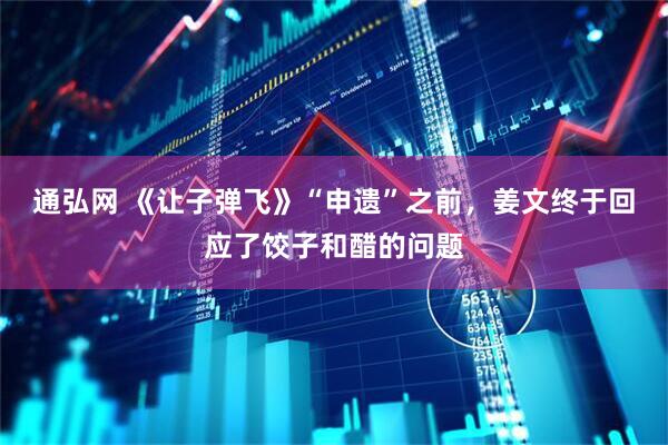 通弘网 《让子弹飞》“申遗”之前，姜文终于回应了饺子和醋的问题