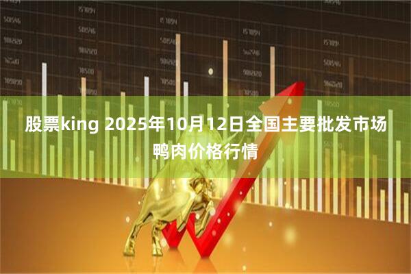 股票king 2025年10月12日全国主要批发市场鸭肉价格行情