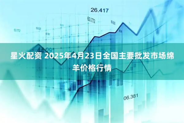 星火配资 2025年4月23日全国主要批发市场绵羊价格行情