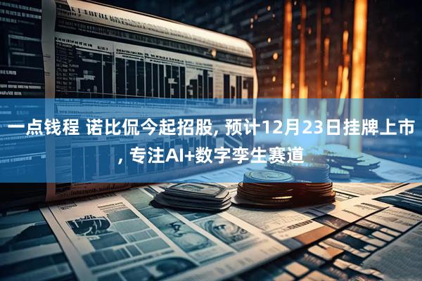 一点钱程 诺比侃今起招股, 预计12月23日挂牌上市, 专注AI+数字孪生赛道