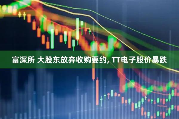 富深所 大股东放弃收购要约, TT电子股价暴跌