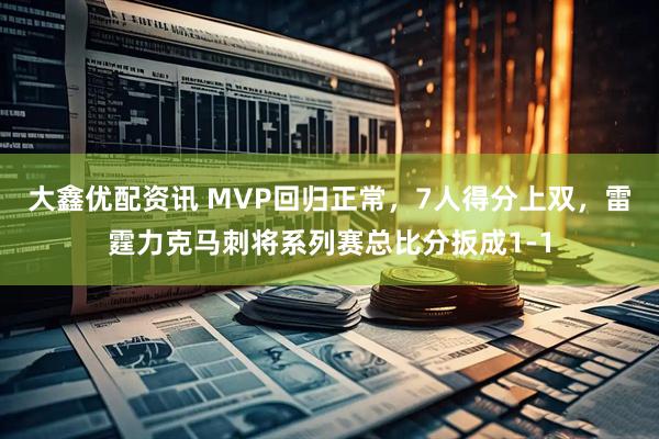 大鑫优配资讯 MVP回归正常，7人得分上双，雷霆力克马刺将系列赛总比分扳成1-1